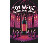 101 Wege, Wein zu rechtfertigen - Humorvolles Weinbuch für Frauen: 101 freche Gründe, warum das nächste Glas immer erlaubt ist - das perfekte Geschenk ... die Wein lieben - und Ausreden noch mehr.