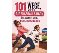 101 Wege, wie du die Fußballsaison überlebst, ohne durchzudrehen: Das lustige Geschenk für Frauen mit fußballverrücktem Partner