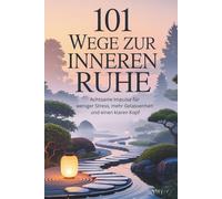 101 Wege zur inneren Ruhe: Achtsame Impulse für weniger Stress, mehr Gelassenheit und einen klaren Kopf
