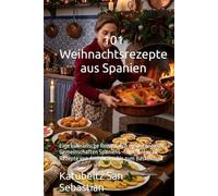 101 Weihnachtsrezepte aus Spanien: Eine kulinarische Reise durch die autonomen Gemeinschaften Spaniens - Authentische Rezepte von Andalusien bis zum Baskenland (Gastronomie mit Geschichte (AL))