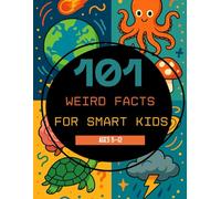 101 Weird Facts for Smart Kids: Fun, Mind-Blowing Facts About Animals, Space, the Human Body, and the World for Curious Kids Ages 5-12