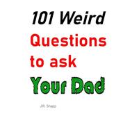 101 Weird Questions to ask Your Dad