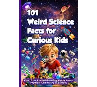 101 Weird Science Facts for Curious Kids: Fun, True & Mind-Blowing Facts About Physics, Chemistry & Biology