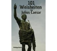 101 Weisheiten von Julius Caesar - Was wir heute von ihm lernen können