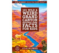 101 Wild & Weird Grand Canyon National Park Facts for Kids: Towering Cliffs, Roaring Rapids, and Ancient Canyon Secrets-All True! (Atlas Wildwood’s Stress-Free Travel Series™)