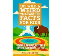101 Wild & Weird Yellowstone Facts for Kids: Geysers, Animals, History & Supervolcano Secrets - All True! (Atlas Wildwood’s Guided Yellowstone Adventure Series)