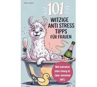 101 witzige Anti-Stress-Tipps für Frauen - Weil Ausrasten keine Lösung ist (aber manchmal hilft): Ein Buch für alle, die lieber lachen als perfekt funktionieren - Geburtstagsgeschenk für Frauen