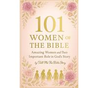 101 Women of the Bible: Amazing Women and Their Important Role in God’s Story (101 Study Collection)