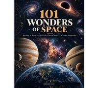 101 Wonders of Space: Planets, Stars, Galaxies, Black Holes & Cosmic Mysteries