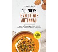 101 Zuppe e Vellutate Autunnali: Ricette facili e gustose per riscoprire il piacere delle zuppe fatte in casa, con ingredienti di stagione