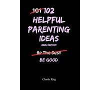 102 Helpful Parenting Ideas: No Perfection. No Shouting. Just Practical Ways to Raise Calm, Capable Kids (The 102 Series)