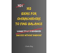 102 Ideas For Overachievers To Find Balance: Practical Self Help for Work Life Balance, Stress Management and Avoiding Burnout (The 102 Series)