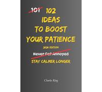 102 Ideas To Boost Your Patience: No Perfect Calm. Simple Everyday Ideas To Handle Delays, Reduce Frustration, Manage Irritation, and Respond More Patiently. (The 102 Series)