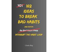 102 Ideas To Break Bad Habbits: No Extreme Discipline. No Perfect Willpower. Simple Everyday Ideas To Interrupt Bad Habits, Break Automatic Patterns, and Build Better Daily Behaviour (The 102 Series)