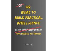 102 Ideas to Build Practical Intelligence: No Genius Required. No Complicated Thinking. Simple Everyday Ideas To Solve Problems, Improve Your Judgement, and Become More Resourceful. (The 102 Series)