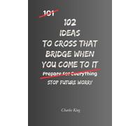 102 Ideas To Cross That Bridge When You Come To It: No Perfect Future. Simple Everyday Ideas To Reduce Worry, Handle Uncertainty, Stay Present, and ... When They Actually Arrive. (The 102 Series)