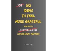 102 Ideas To Feel More Grateful: No Perfect Gratitude. No Constant Awareness. Simple Everyday Ideas To Notice What Matters, Appreciate What You Have, and Feel More Grounded (The 102 Series)