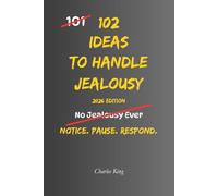 102 Ideas To Handle Jealousy: No Perfect Trust. No Jealousy Forever. Simple Everyday Ideas To Notice Triggers, Question Assumptions, Communicate ... Jealousy With More Control. (The 102 Series)