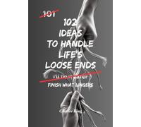 102 Ideas to Handle Life's Loose Ends: No Perfect Closure. No Fixing Everything. Simple Everyday Ideas To Resolve What Matters, Finish What Lingers, and Leave The Rest Behind. (The 102 Series)