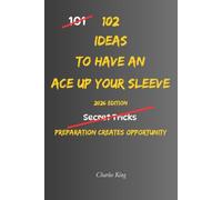 102 Ideas To Have An Ace Up Your Sleeve: No Guaranteed Advantage. Simple Everyday Ideas To Stay Prepared, Think Ahead, Create Opportunities, and Always Have Something In Reserve. (The 102 Series)