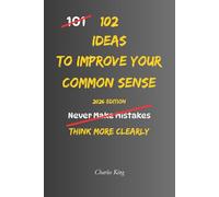 102 Ideas To Improve Your Common Sense: No Perfect Judgement. No Overthinking Everything. Simple Everyday Ideas To Make Better Decisions, Avoid ... Life With More Common Sense. (The 102 Series)