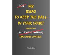 102 Ideas To Keep The Ball In Your Court: No Total Control. Simple Everyday Ideas To Take Initiative, Stay Proactive, Make Your Own Moves, and Keep Yourself In A Stronger Position. (The 102 Series)