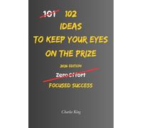 102 Ideas To Keep Your Eyes On The Prize: No Perfect Focus. Simple Everyday Ideas To Stay Motivated, Avoid Distractions, Maintain Momentum, and Achieve Your Most Important Goals. (The 102 Series)