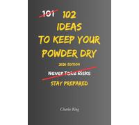 102 Ideas To Keep Your Powder Dry: No Perfect Preparation. Simple Everyday Ideas To Stay Ready, Protect Your Resources, Make Better Decisions, and Act When The Time Is Right. (The 102 Series)