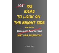 102 Ideas To Look On The Bright Side: No Forced Positivity. No Pretending Everything Is Fine. Simple Everyday Ideas To Notice The Good, Build ... Balanced Outlook On Life. (The 102 Series)