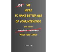 102 Ideas To Make Better Use Of Your Weekends: No Perfect Plans. No Wasted Weekends. Simple Everyday Ideas To Use Your Time Better, Enjoy Your Days ... Feel Calmer Before Monday. (The 102 Series)