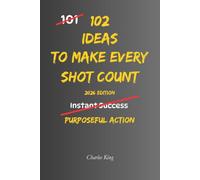 102 Ideas To Make Every Shot Count: No Missed Opportunities. Simple Everyday Ideas To Make Better Decisions, Maximise Every Opportunity, Improve Your ... and Achieve Better Results. (The 102 Series)