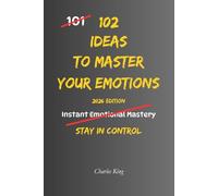 102 Ideas To Master Your Emotions: No Perfect Control. No Complex Systems. Simple Everyday Ideas To Stay Calm, Manage Your Reactions, and Handle Emotions More Clearly (The 102 Series)