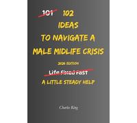 102 Ideas To Navigate A Male Midlife Crisis: No Perfect Confidence. No Dramatic Life Overhaul. Simple Everyday Ideas To Handle Pressure, Make Calmer ... Midlife With More Clarity. (The 102 Series)