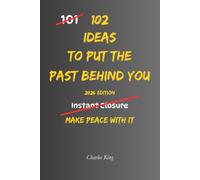 102 Ideas To Put The Past Behind You: No Endless Looking Back. No Letting Old Baggage Run The Present. Simple Everyday Ideas To Let Go, Move Forward, ... What No Longer Helps You. (The 102 Series)
