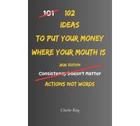 102 Ideas To Put Your Money Where Your Mouth Is: No Empty Promises. No Half Hearted Effort. Simple Everyday Ideas To Follow Through, Back Up Your Words, and Live With More Integrity. (The 102 Series)
