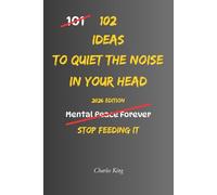 102 Ideas To Quiet The Noise In Your Head: No Perfect Calm. Simple Ideas To Reduce Mental Chatter, Handle Repeated Thoughts, Create More Space, and Think More Clearly. (The 102 Series)