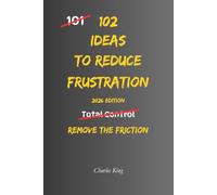 102 Ideas To Reduce Frustration: No Perfect Calm. No Zero Irritation. Simple Everyday Ideas To Reduce Frustration, Stay Composed, and Respond Without Overreacting (The 102 Series)