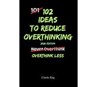102 Ideas To Reduce Overthinking: No Perfect Mind. No Endless Analysis. Just Simple Ways to Think Less and Feel Calmer. (The 102 Series)