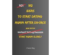 102 Ideas To Start Dating Again After Divorce: No Perfect Confidence. No Awkward Pressure. Simple Ideas To Rebuild Trust, Start Easier Conversations, ... Date Again After Divorce. (The 102 Series)