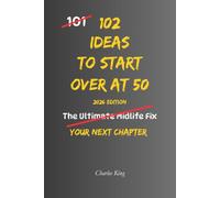 102 Ideas to Start Over at 50: No Midlife Myths. Simple Everyday Ideas To Build Confidence, Create New Opportunities, Adapt To Change, and Start Your Next Chapter. (The 102 Series)