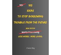 102 Ideas To Stop Borrowing Trouble From The Future: No Perfect Certainty. Simple Everyday Ideas To Reduce Future Worry, Handle Uncertainty Better, ... Problems Before They Happen. (The 102 Series)