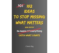 102 Ideas To Stop Missing What Matters: No Perfect Awareness. Simple Everyday Ideas To Notice What Matters, Pay Closer Attention, Remember What ... Slipping Through The Cracks. (The 102 Series)