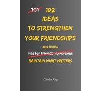 102 Ideas To Strengthen Your Friendships: No Perfect Friendships. No Forced Closeness. Simple Everyday Ideas To Maintain Contact, Show You Care, and ... Friendships Over Time. (The 102 Series)