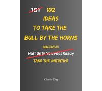 102 Ideas To Take The Bull By The Horns: No Waiting Around. No Endless Hesitation. Simple Everyday Ideas To Take Action, Face Challenges Directly, ... Problems More Effectively. (The 102 Series)