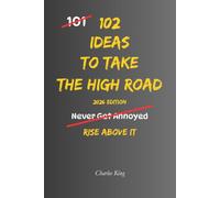 102 Ideas To Take The High Road: No Bitterness. No Stooping To Their Level. Simple Everyday Ideas To Act With Integrity, Stay True To Your Values, and Choose The Better Path. (The 102 Series)