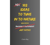 102 Ideas To Tune In To Nature: No Perfect Awareness. No Constant Connection. Simple Everyday Ideas To Notice Nature Around You, Engage With Your ... To What Is Already There (The 102 Series)