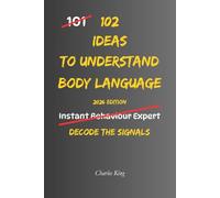 102 Ideas To Understand Body Language: No Complex Psychology. No Complicated Theories. Simple Practical Ways To Understand And Observe Body Language Signals (The 102 Series)
