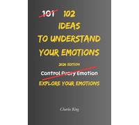 102 Ideas To Understand Your Emotions: No Complex Psychology. No Complicated Theories. Simple Practical Ways To Understand And Observe Your Emotions And Emotional Reactions (The 102 Series)