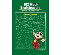 102 Math Brainteasers for High School Students: Arithmetic, Algebra and Geometry Brain Teasers, Puzzles, Games and Problems with Solution