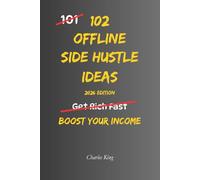 102 Offline Side Hustle Ideas: No Perfect Business. No Overnight Success. Simple Everyday Ideas To Earn Extra Income, Offer Useful Services, and Build Real World Side Hustles (The 102 Series)
